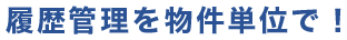 履歴管理を物件単位で！